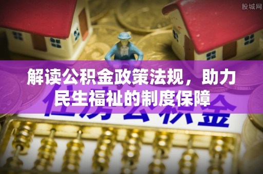新埤解读公积金政策法规，助力民生福祉的制度保障