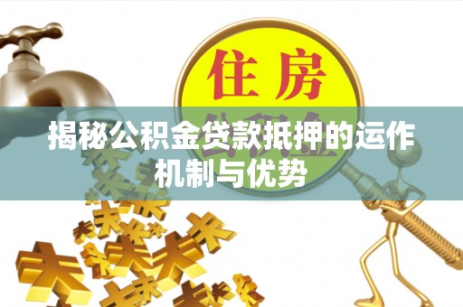 新埤揭秘公积金贷款抵押的运作机制与优势