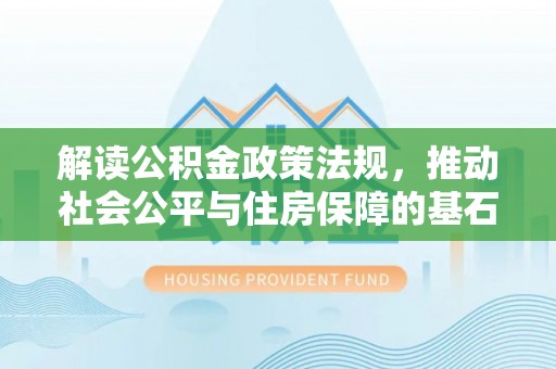 新埤解读公积金政策法规，推动社会公平与住房保障的基石