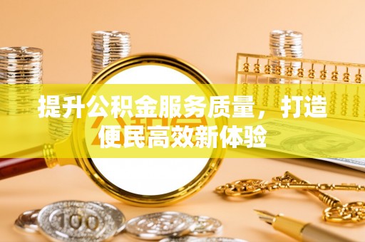 新埤提升公积金服务质量，打造便民高效新体验