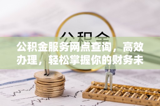 新埤公积金服务网点查询，高效办理，轻松掌握你的财务未来