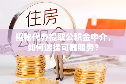 新埤揭秘代办提取公积金中介，如何选择可靠服务？