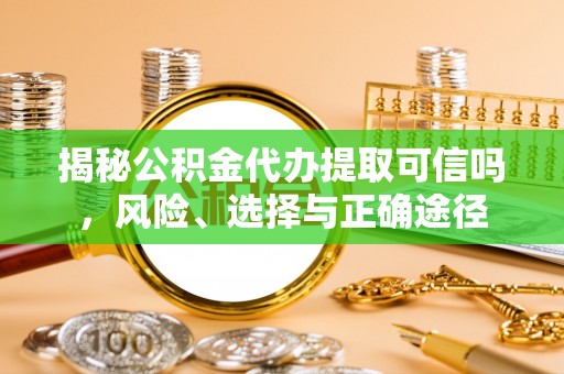 新埤揭秘公积金代办提取可信吗，风险、选择与正确途径