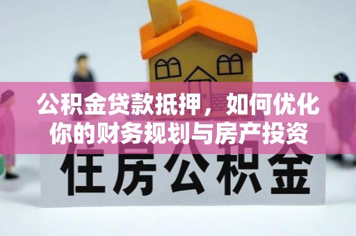 新埤公积金贷款抵押，如何优化你的财务规划与房产投资