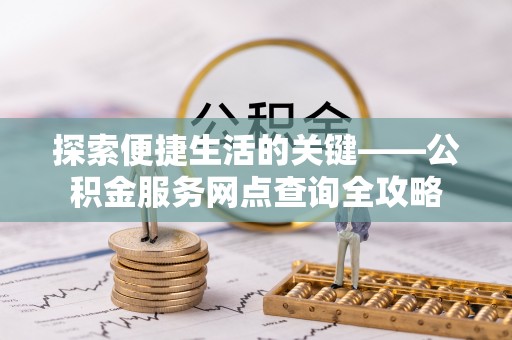 新埤探索便捷生活的关键——公积金服务网点查询全攻略