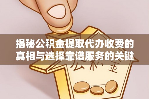 新埤揭秘公积金提取代办收费的真相与选择靠谱服务的关键