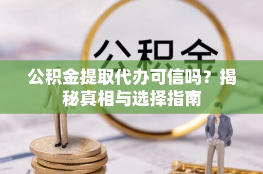 新埤公积金提取代办可信吗？揭秘真相与选择指南