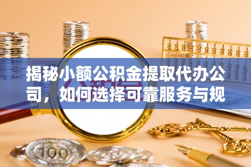 新埤揭秘小额公积金提取代办公司，如何选择可靠服务与规避风险