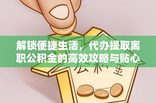 新埤解锁便捷生活，代办提取离职公积金的高效攻略与贴心建议