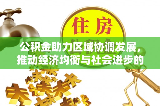 新埤公积金助力区域协调发展，推动经济均衡与社会进步的桥梁
