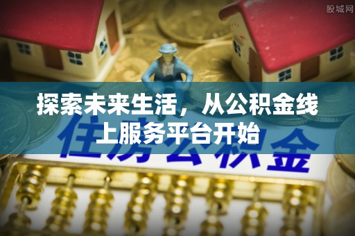 新埤探索未来生活，从公积金线上服务平台开始