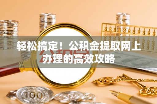 新埤轻松搞定！公积金提取网上办理的高效攻略