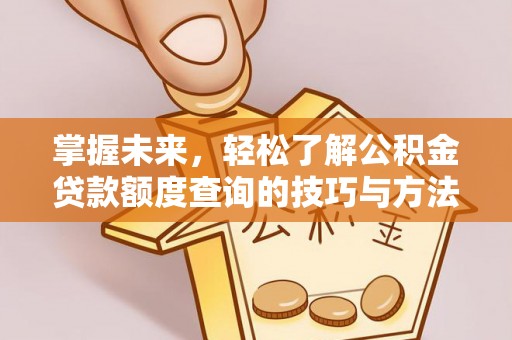 新埤掌握未来，轻松了解公积金贷款额度查询的技巧与方法