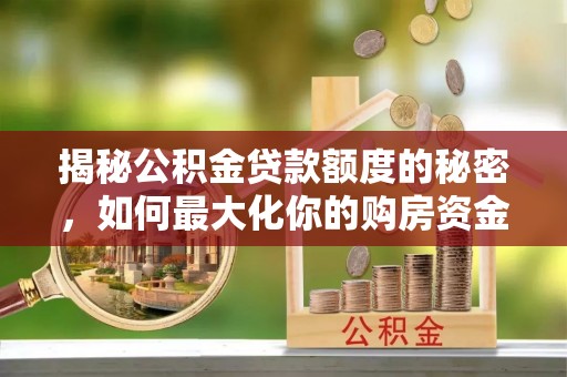 新埤揭秘公积金贷款额度的秘密，如何最大化你的购房资金