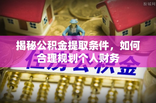 新埤揭秘公积金提取条件，如何合理规划个人财务
