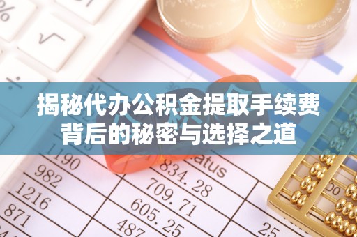 新埤揭秘代办公积金提取手续费背后的秘密与选择之道