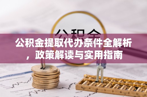新埤公积金提取代办条件全解析，政策解读与实用指南