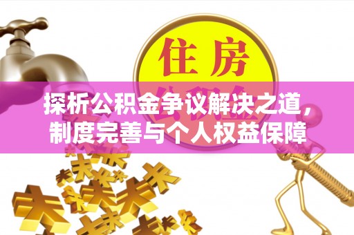 新埤探析公积金争议解决之道，制度完善与个人权益保障