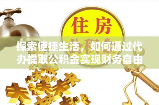 新埤探索便捷生活，如何通过代办提取公积金实现财务自由