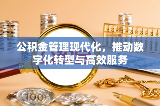 新埤公积金管理现代化，推动数字化转型与高效服务