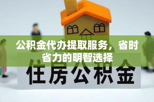 新埤公积金代办提取服务，省时省力的明智选择
