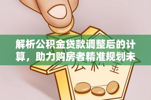 新埤解析公积金贷款调整后的计算，助力购房者精准规划未来