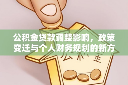 新埤公积金贷款调整影响，政策变迁与个人财务规划的新方向