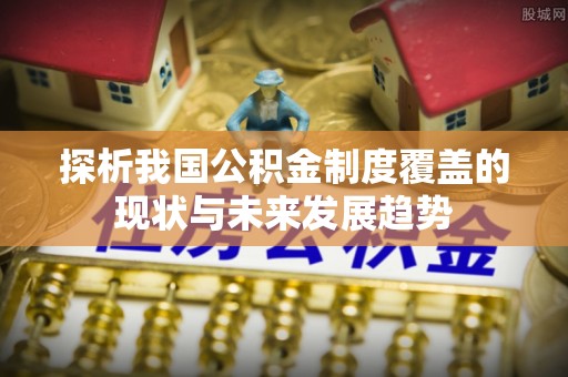 新埤探析我国公积金制度覆盖的现状与未来发展趋势