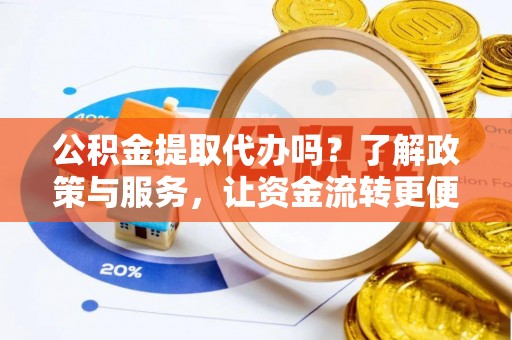 新埤公积金提取代办吗？了解政策与服务，让资金流转更便捷