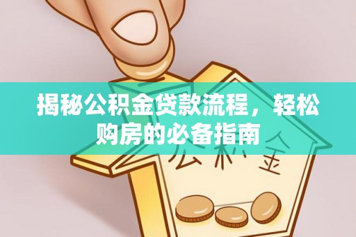 新埤揭秘公积金贷款流程，轻松购房的必备指南