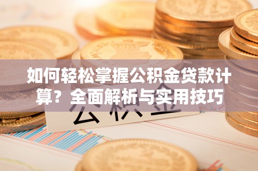 新埤如何轻松掌握公积金贷款计算？全面解析与实用技巧