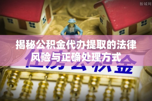 新埤揭秘公积金代办提取的法律风险与正确处理方式