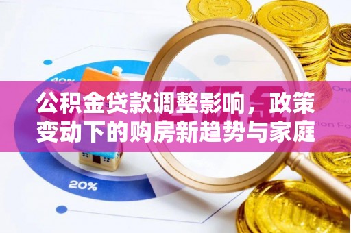 新埤公积金贷款调整影响，政策变动下的购房新趋势与家庭财务规划