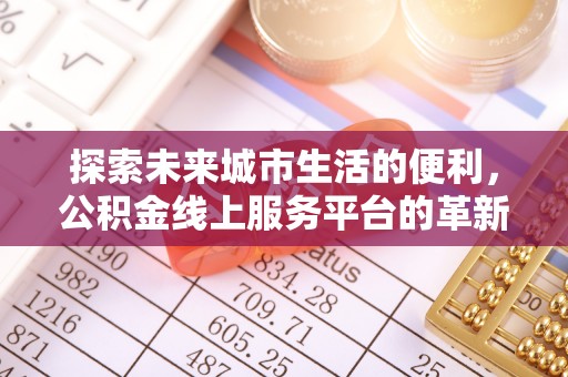 新埤探索未来城市生活的便利，公积金线上服务平台的革新与机遇