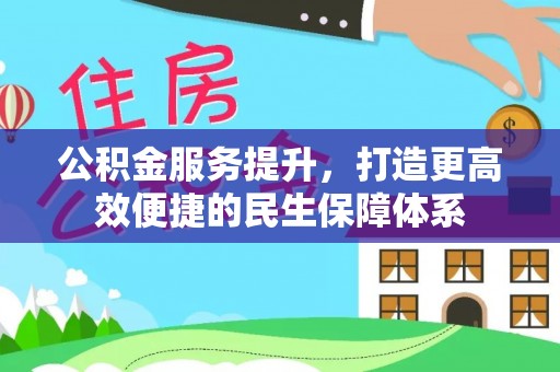 新埤公积金服务提升，打造更高效便捷的民生保障体系