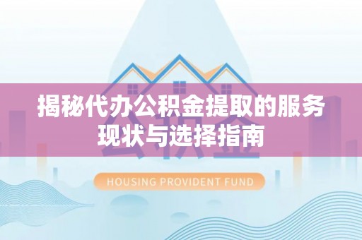 新埤揭秘代办公积金提取的服务现状与选择指南