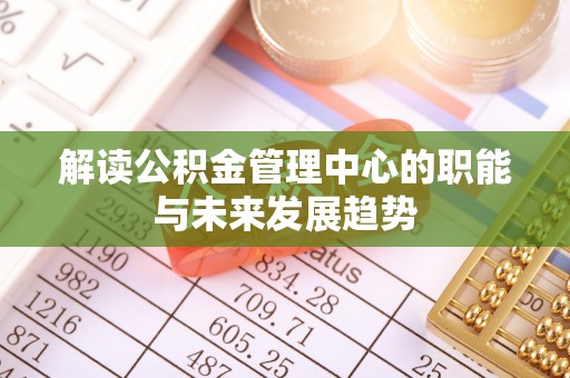 新埤解读公积金管理中心的职能与未来发展趋势