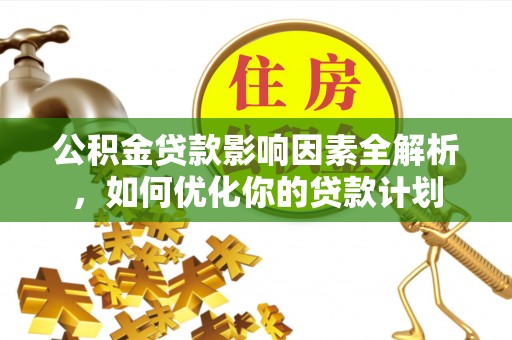 新埤公积金贷款影响因素全解析，如何优化你的贷款计划