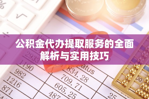 新埤公积金代办提取服务的全面解析与实用技巧