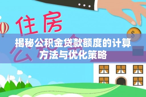 新埤揭秘公积金贷款额度的计算方法与优化策略