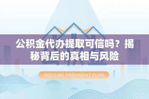 新埤公积金代办提取可信吗？揭秘背后的真相与风险