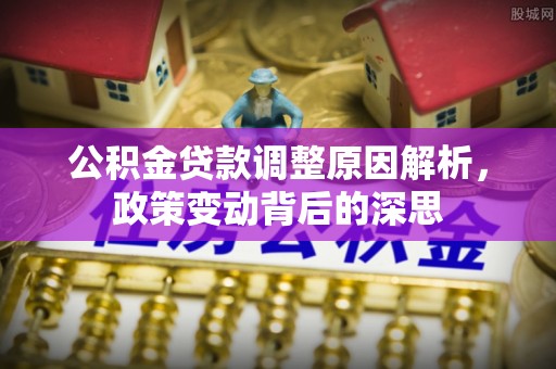 新埤公积金贷款调整原因解析，政策变动背后的深思