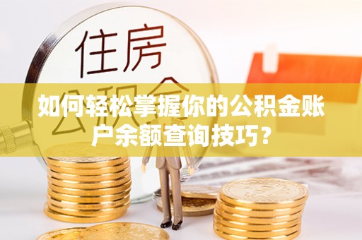 新埤如何轻松掌握你的公积金账户余额查询技巧？