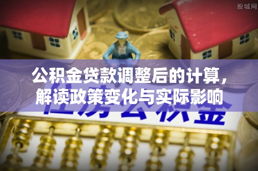 新埤公积金贷款调整后的计算，解读政策变化与实际影响