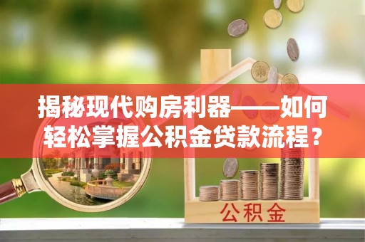 新埤揭秘现代购房利器——如何轻松掌握公积金贷款流程？