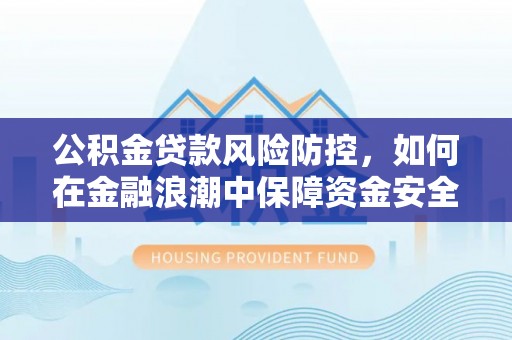 新埤公积金贷款风险防控，如何在金融浪潮中保障资金安全