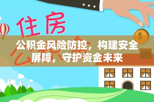 新埤公积金风险防控，构建安全屏障，守护资金未来