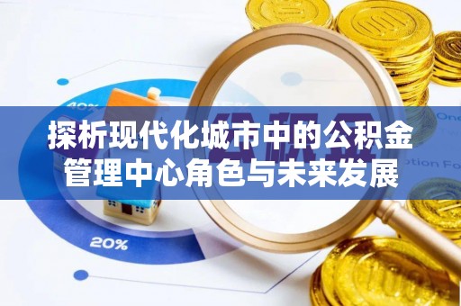 新埤探析现代化城市中的公积金管理中心角色与未来发展