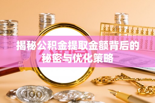 新埤揭秘公积金提取金额背后的秘密与优化策略
