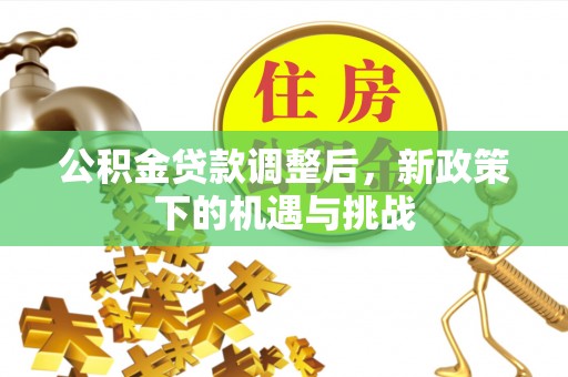 新埤公积金贷款调整后，新政策下的机遇与挑战